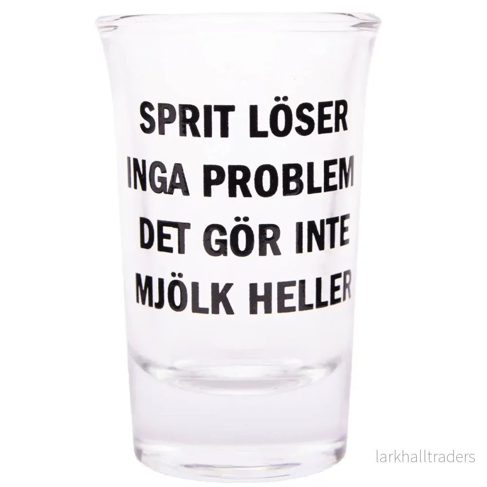 Snapsglas, sprit löser inga problem, det gör inte mjölk heller